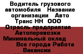 Водитель грузового автомобиля › Название организации ­ Авто-Транс НН, ООО › Отрасль предприятия ­ Автоперевозки › Минимальный оклад ­ 70 000 - Все города Работа » Вакансии   . Московская обл.,Железнодорожный г.